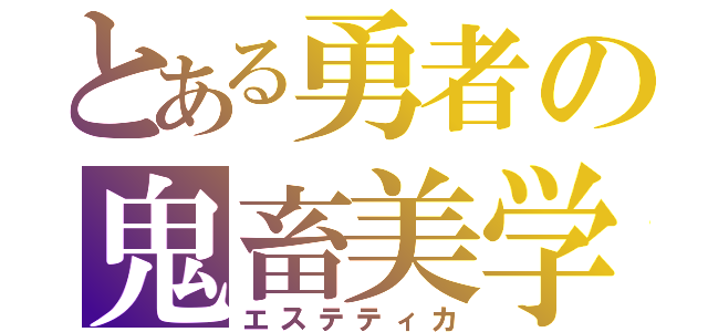 とある勇者の鬼畜美学（エステティカ）