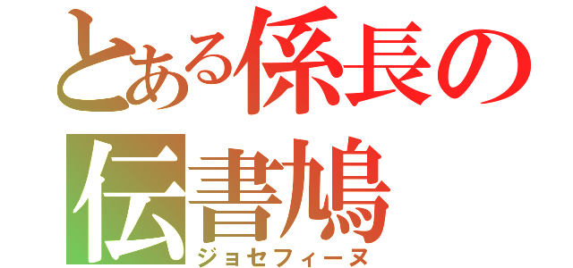 とある係長の伝書鳩（ジョセフィーヌ）