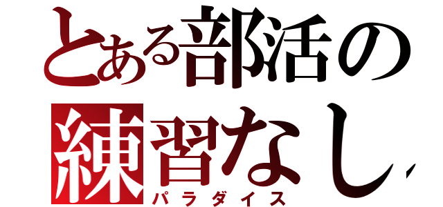 とある部活の練習なし（パラダイス）