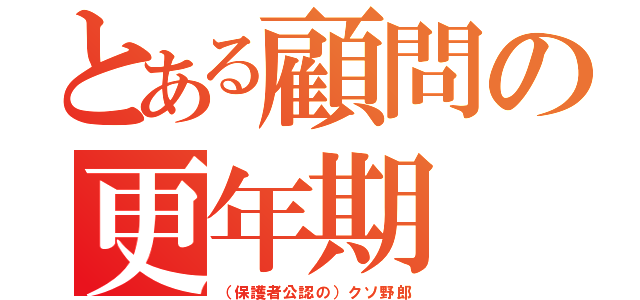 とある顧問の更年期（（保護者公認の）クソ野郎）