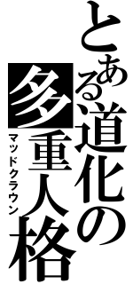 とある道化の多重人格（マッドクラウン）