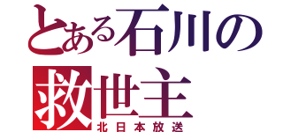 とある石川の救世主（北日本放送）