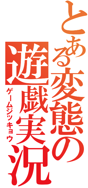 とある変態の遊戯実況（ゲームジッキョウ）