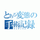 とある変態の手術記録（インデックス）