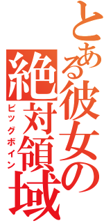 とある彼女の絶対領域（ビッグボイン）