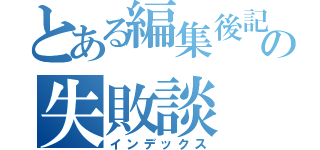 とある編集後記の失敗談（インデックス）