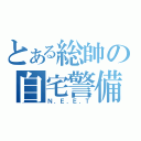 とある総帥の自宅警備隊（Ｎ．Ｅ．Ｅ．Ｔ）