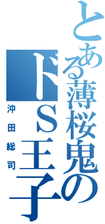 とある薄桜鬼のドＳ王子（沖田総司）