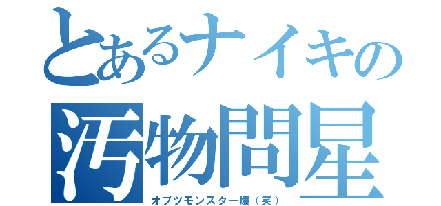 とあるナイキの汚物問星（オブツモンスター爆（笑））