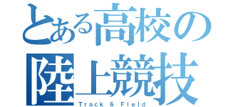 とある高校の陸上競技部（Ｔｒａｃｋ ＆ Ｆｉｅｌｄ）