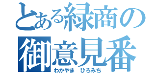 とある緑商の御意見番（わかやま ひろみち）