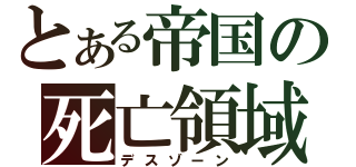 とある帝国の死亡領域（デスゾーン）