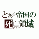 とある帝国の死亡領域（デスゾーン）