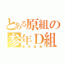 とある原組の参年Ｄ組（猪突猛進）