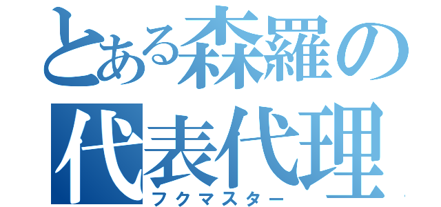 とある森羅の代表代理（フクマスター）