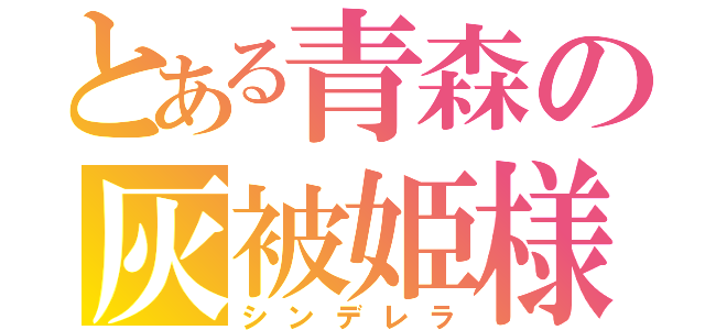 とある青森の灰被姫様（シンデレラ）