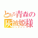 とある青森の灰被姫様（シンデレラ）