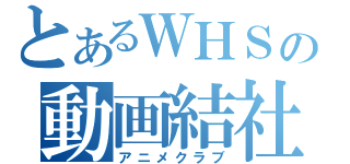 とあるＷＨＳの動画結社（アニメクラブ）