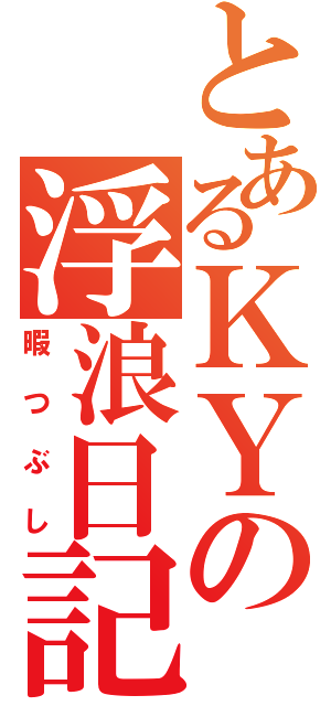 とあるＫＹの浮浪日記（暇つぶし）