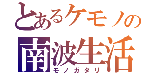 とあるケモノの南波生活（モノガタリ）