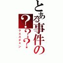 とある事件の？？？（クエスチョン）