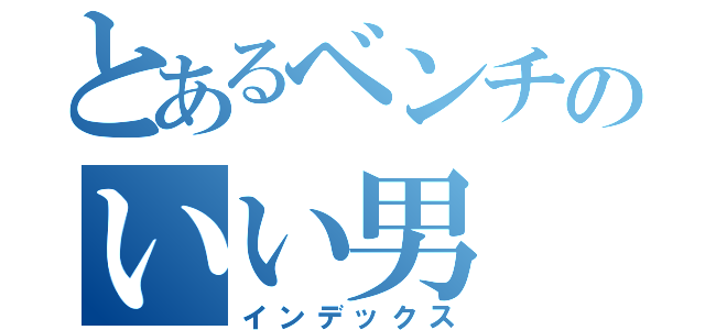 とあるベンチのいい男（インデックス）