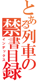 とある列車の禁書目録（インデックス）