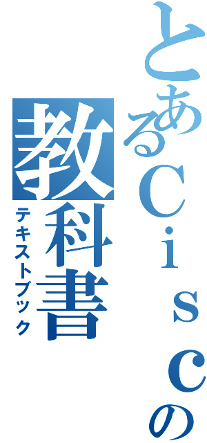 とあるＣｉｓｃｏの教科書（テキストブック）