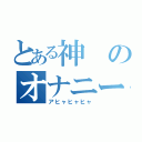 とある神のオナニー日記（アヒャヒャヒャ）