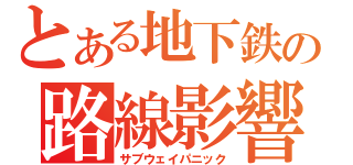 とある地下鉄の路線影響（サブウェイパニック）