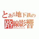 とある地下鉄の路線影響（サブウェイパニック）