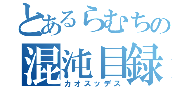 とあるらむちの混沌目録（カオスッデス）