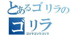 とあるゴリラのゴリラ（ゴリラゴリラゴリラ）