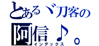 とあるヾ刀客の阿信♪。（インデックス）