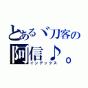 とあるヾ刀客の阿信♪。（インデックス）