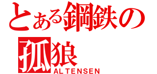 とある鋼鉄の孤狼（ＡＬＴＥＮＳＥＮ）