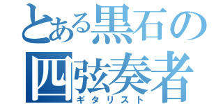 とある黒石の四弦奏者（ギタリスト）