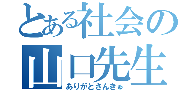 とある社会の山口先生（ありがとさんきゅ）