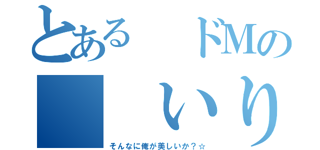 とある ドＭの  いり卵（そんなに俺が美しいか？☆）