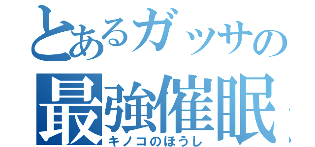 とあるガッサの最強催眠（キノコのほうし）