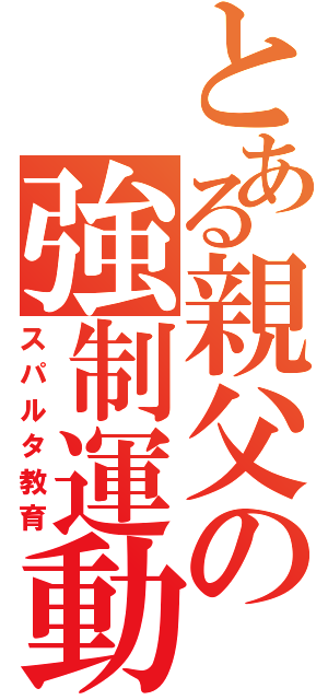 とある親父の強制運動（スパルタ教育）