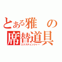 とある雅の席替道具（エクスチェンジャー）