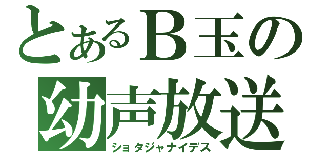 とあるＢ玉の幼声放送（ショタジャナイデス）