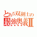 とある双剣士の最強奥義Ⅱ（亜舞罹焼）