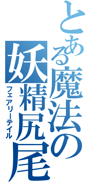 とある魔法の妖精尻尾（フェアリーテイル）