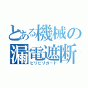 とある機械の漏電遮断器（ビリビリガード）