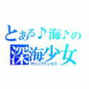 とある♪海♪の深海少女（マリンプリンセス）