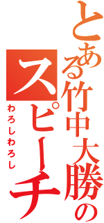 とある竹中大勝のスピーチ（わろしわろし）