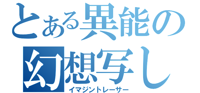 とある異能の幻想写し（イマジントレーサー）