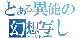 とある異能の幻想写し（イマジントレーサー）